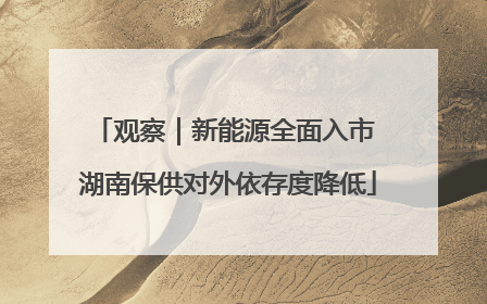 观察｜新能源全面入市 湖南保供对外依存度降低