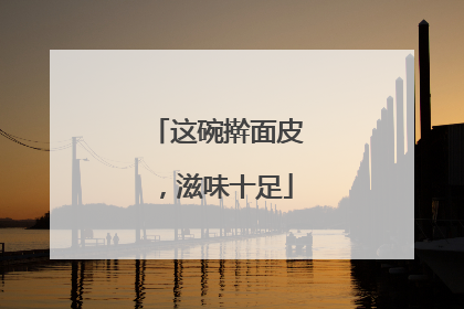 这碗擀面皮，滋味十足