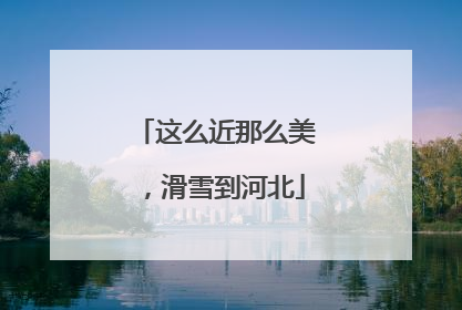 这么近那么美，滑雪到河北