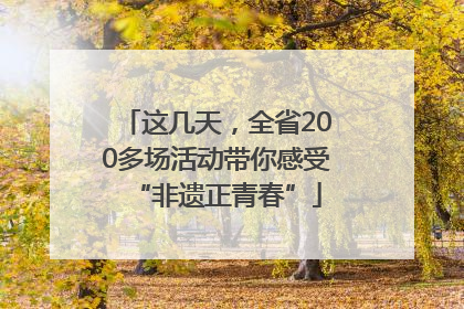 这几天，全省200多场活动带你感受“非遗正青春”