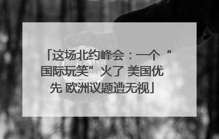 这场北约峰会：一个“国际玩笑”火了 美国优先 欧洲议题遭无视