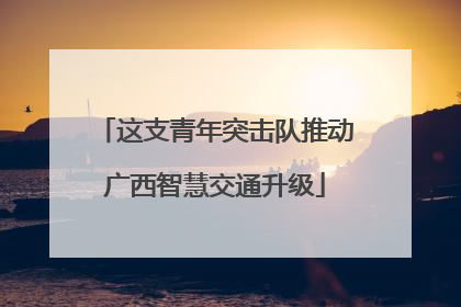 这支青年突击队推动广西智慧交通升级