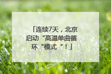 连续7天，北京启动“高温单曲循环“模式“！