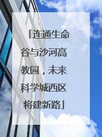 连通生命谷与沙河高教园，未来科学城西区将建新路