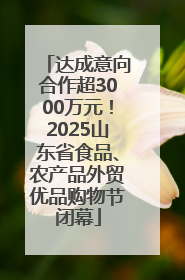达成意向合作超3000万元！2025山东省食品、农产品外贸优品购物节闭幕