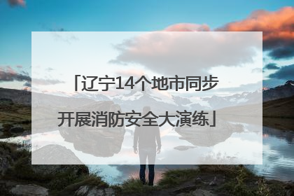 辽宁14个地市同步开展消防安全大演练