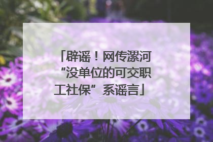 辟谣！网传漯河“没单位的可交职工社保”系谣言
