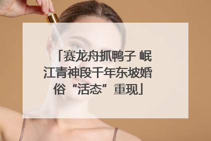 赛龙舟抓鸭子 岷江青神段千年东坡婚俗“活态”重现