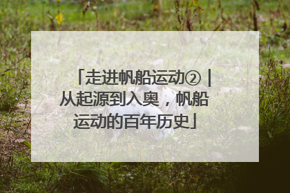 走进帆船运动②｜从起源到入奥，帆船运动的百年历史