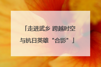 走进武乡 跨越时空与抗日英雄“合影”