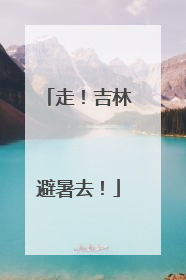 走！吉林避暑去！