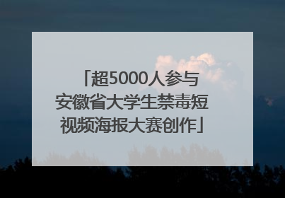 超5000人参与安徽省大学生禁毒短视频海报大赛创作