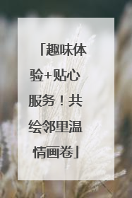 趣味体验+贴心服务！共绘邻里温情画卷