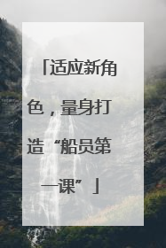 适应新角色，量身打造“船员第一课”