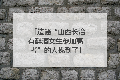造谣“山西长治有醉酒女生参加高考”的人找到了