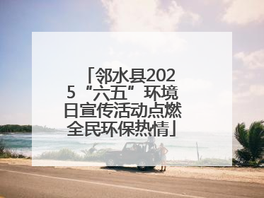 邻水县2025“六五”环境日宣传活动点燃全民环保热情