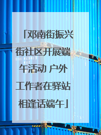邓南街振兴街社区开展端午活动 户外工作者在驿站相逢话端午