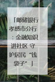 邮储银行孝感市分行：金融知识进社区 守护居民“钱袋子”