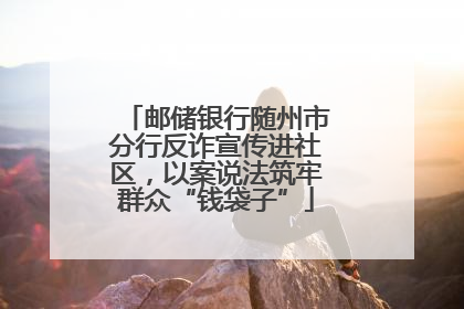 邮储银行随州市分行反诈宣传进社区，以案说法筑牢群众“钱袋子”