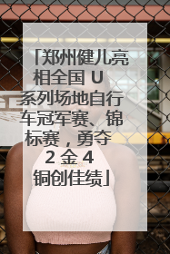 郑州健儿亮相全国 U 系列场地自行车冠军赛、锦标赛，勇夺 2 金 4 铜创佳绩