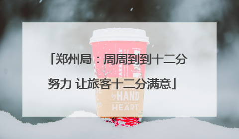 郑州局：周周到到十二分努力 让旅客十二分满意