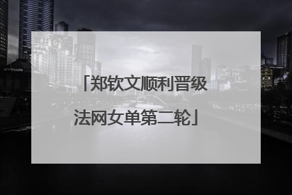 郑钦文顺利晋级法网女单第二轮