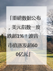 重磅数据公布，美元指数一度跌超1%！波音市值蒸发超600亿元