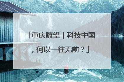 重庆瞭望｜科技中国，何以一往无前？