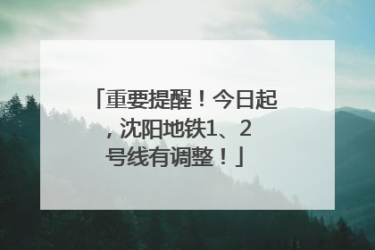 重要提醒！今日起，沈阳地铁1、2 号线有调整！
