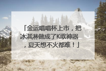 金运唱唱杯上市，把冰淇淋做成了K歌神器，夏天想不火都难！