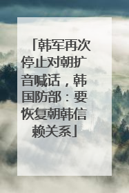 韩军再次停止对朝扩音喊话，韩国防部：要恢复朝韩信赖关系