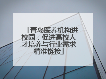 青岛医养机构进校园，促进高校人才培养与行业需求精准链接