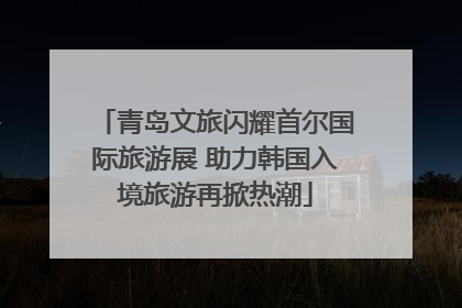 青岛文旅闪耀首尔国际旅游展 助力韩国入境旅游再掀热潮