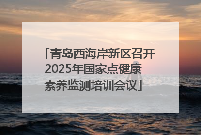 青岛西海岸新区召开2025年国家点健康素养监测培训会议