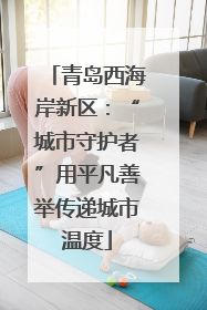 青岛西海岸新区：“城市守护者”用平凡善举传递城市温度