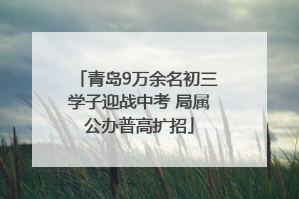 青岛9万余名初三学子迎战中考 局属公办普高扩招