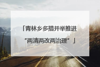 青林乡多措并举推进“两清两改两治理”