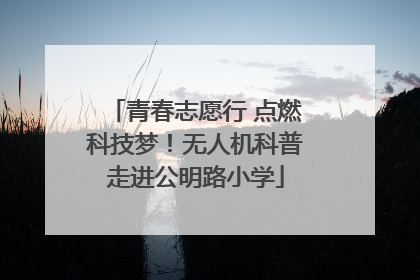 青春志愿行 点燃科技梦！无人机科普走进公明路小学