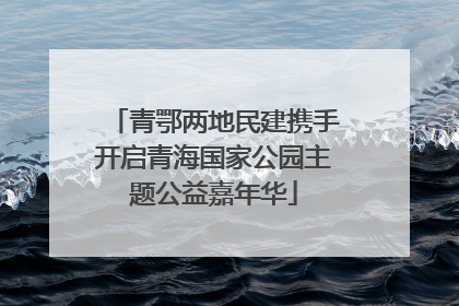 青鄂两地民建携手开启青海国家公园主题公益嘉年华