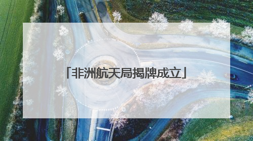 非洲航天局揭牌成立