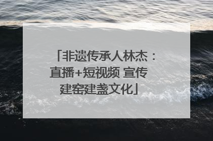 非遗传承人林杰：直播+短视频 宣传建窑建盏文化