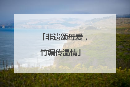 非遗颂母爱，竹编传温情
