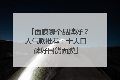 面膜哪个品牌好？人气款推荐：十大口碑好国货面膜