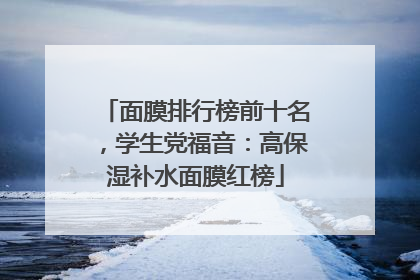 面膜排行榜前十名，学生党福音：高保湿补水面膜红榜