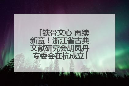 铁骨文心 再续新章！浙江省古典文献研究会胡凤丹专委会在杭成立