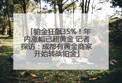 铂金狂飙35%！年内涨幅已超黄金 记者探访：成都有黄金商家开始转战铂金