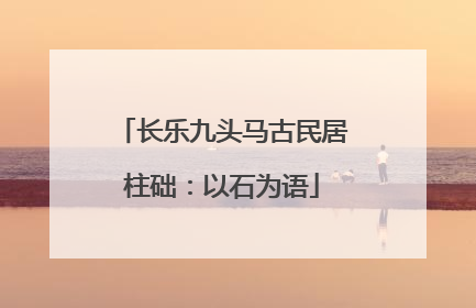长乐九头马古民居柱础：以石为语
