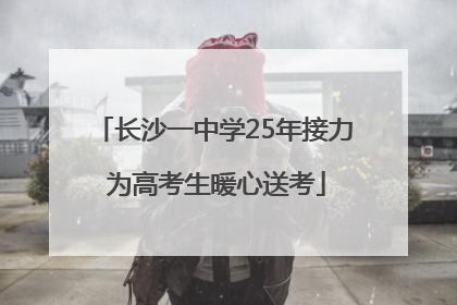 长沙一中学25年接力 为高考生暖心送考