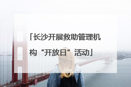 长沙开展救助管理机构“开放日”活动
