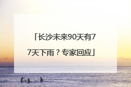 长沙未来90天有77天下雨？专家回应